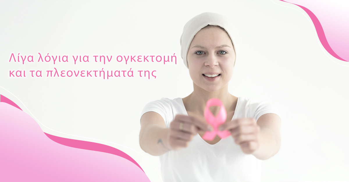 Λίγα λόγια για την ογκεκτομή και τα πλεονεκτήματά της